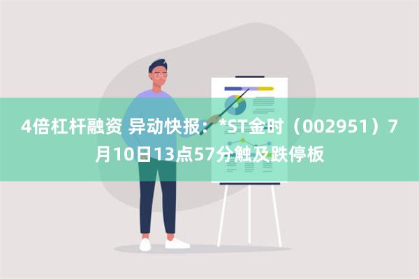 4倍杠杆融资 异动快报：*ST金时（002951）7月10日13点57分触及跌停板