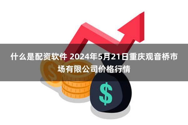 什么是配资软件 2024年5月21日重庆观音桥市场有限公