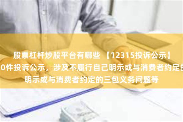 股票杠杆炒股平台有哪些 【12315投诉公示】携程集团-S新增10件投诉公示，涉及不履行自己明示或与消费者约定的三包义务问题等