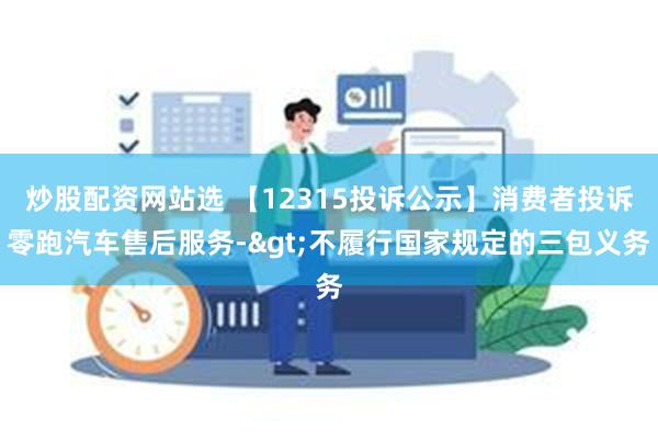 炒股配资网站选 【12315投诉公示】消费者投诉零跑汽车