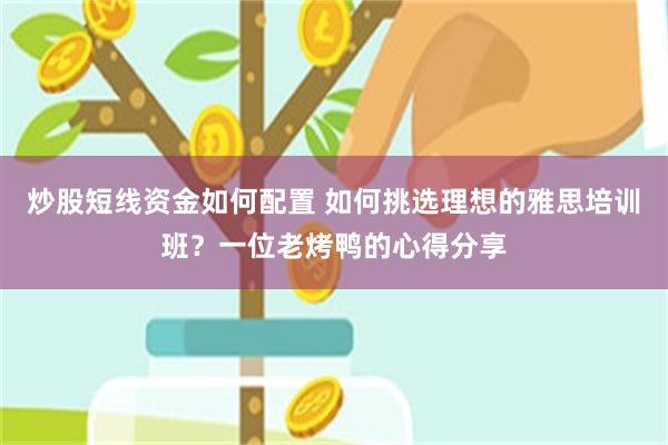 炒股短线资金如何配置 如何挑选理想的雅思培训班？一位老烤