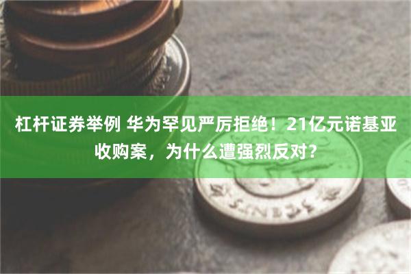 杠杆证券举例 华为罕见严厉拒绝！21亿元诺基亚收购案，为什么遭强烈反对？