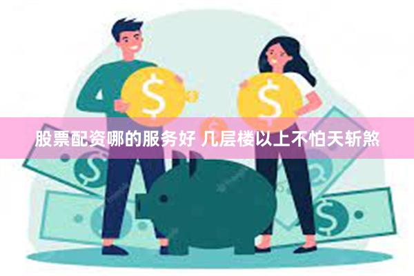 股票配资哪的服务好 几层楼以上不怕天斩煞