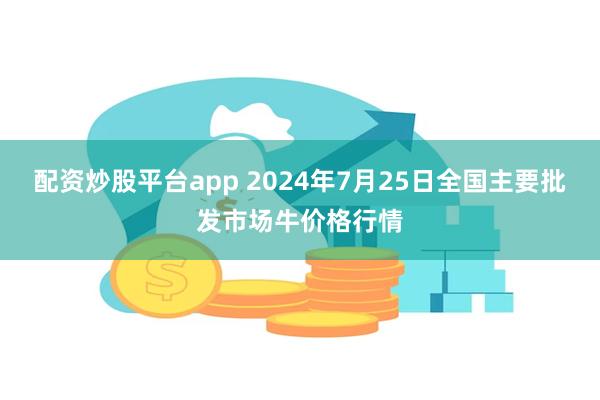 配资炒股平台app 2024年7月25日全国主要批发市场