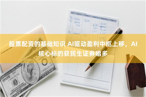 股票配资的基础知识 AI驱动盈利中枢上移，AI核心标的获民生证券唱多