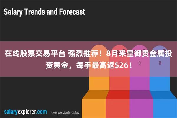 在线股票交易平台 强烈推荐！8月来皇御贵金属投资黄金，每手最高返$26！