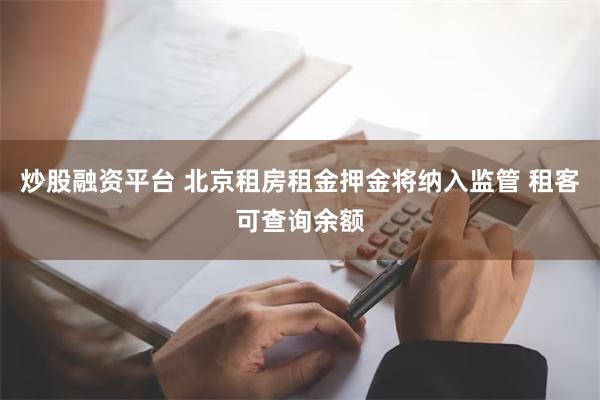 炒股融资平台 北京租房租金押金将纳入监管 租客可查询余额