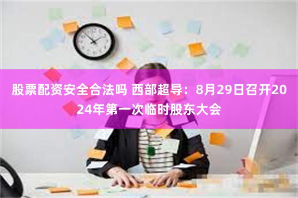 股票配资安全合法吗 西部超导：8月29日召开2024年第