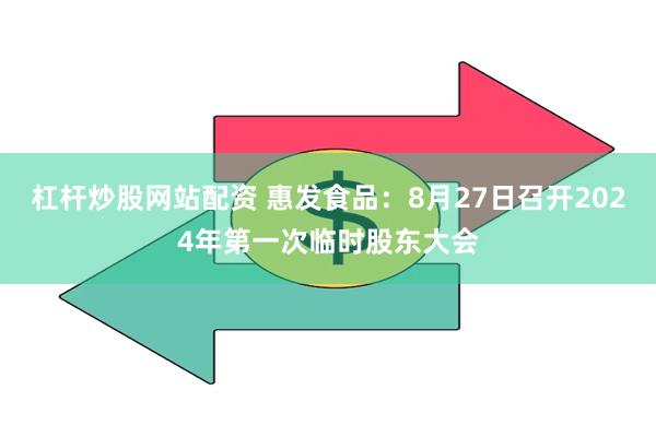 杠杆炒股网站配资 惠发食品：8月27日召开2024年第一次临时股东大会