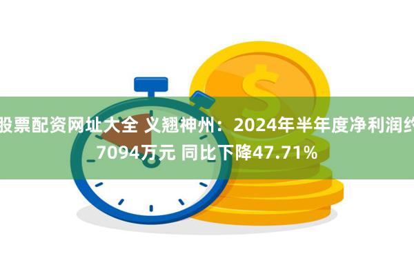 股票配资网址大全 义翘神州：2024年半年度净利润约70