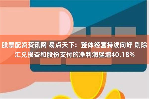 股票配资资讯网 易点天下：整体经营持续向好 剔除汇兑损益和股份支付的净利润猛增40.18%