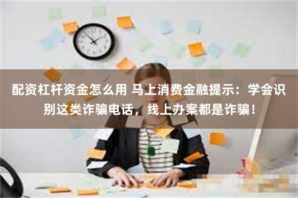 配资杠杆资金怎么用 马上消费金融提示：学会识别这类诈骗电