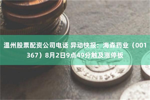 温州股票配资公司电话 异动快报：海森药业（001367）8月