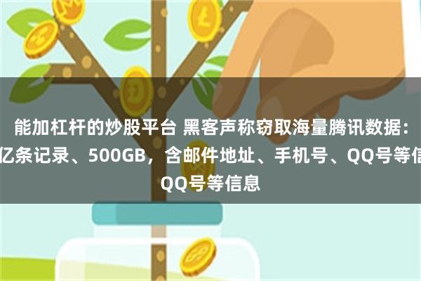 能加杠杆的炒股平台 黑客声称窃取海量腾讯数据：14亿条记录、500GB，含邮件地址、手机号、QQ号等信息