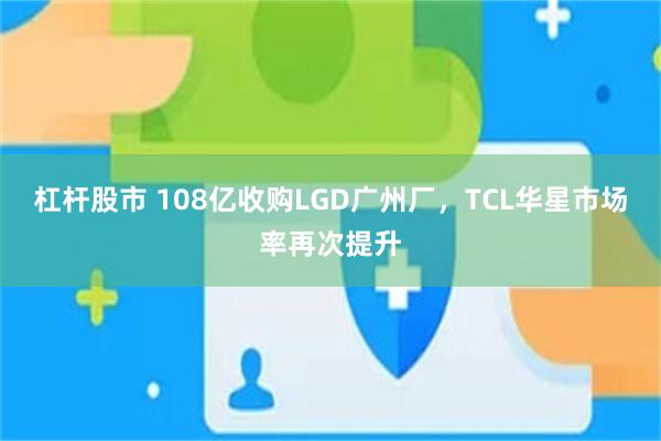 杠杆股市 108亿收购LGD广州厂，TCL华星市场率再次提升