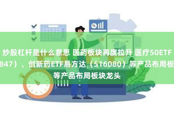 炒股杠杆是什么意思 医药板块再度拉升 医疗50ETF（1