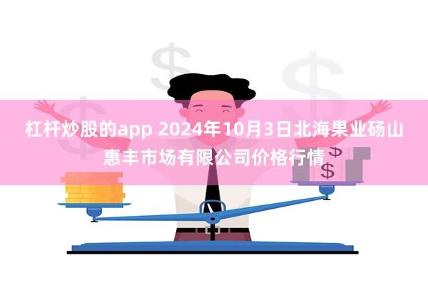 杠杆炒股的app 2024年10月3日北海果业砀山惠丰市