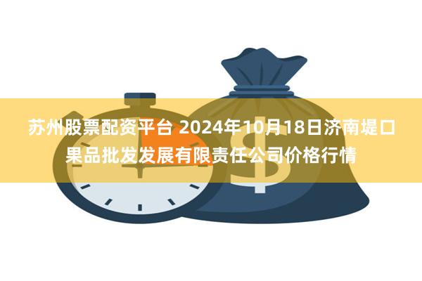 苏州股票配资平台 2024年10月18日济南堤口果品批发