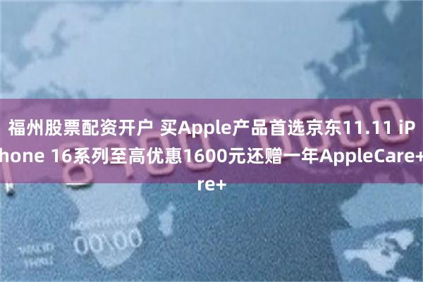 福州股票配资开户 买Apple产品首选京东11.11 iPhone 16系列至高优惠1600元还赠一年AppleCare+