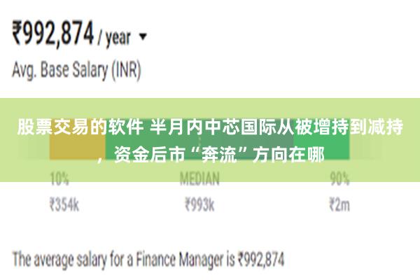 股票交易的软件 半月内中芯国际从被增持到减持，资金后市“奔流”方向在哪