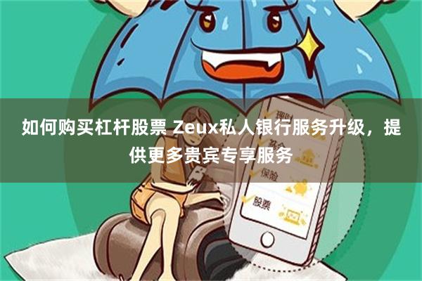 如何购买杠杆股票 Zeux私人银行服务升级，提供更多贵宾专享