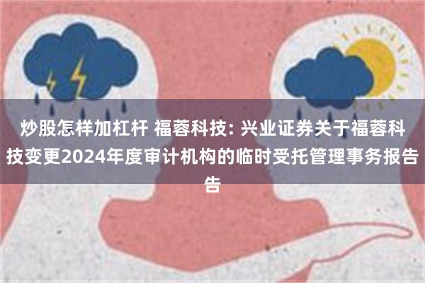 炒股怎样加杠杆 福蓉科技: 兴业证券关于福蓉科技变更2024