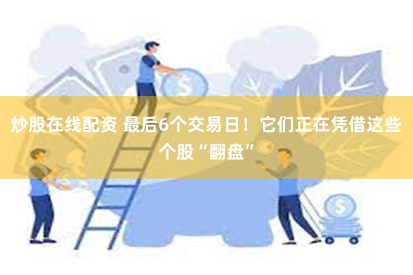 炒股在线配资 最后6个交易日！它们正在凭借这些个股“翻盘”