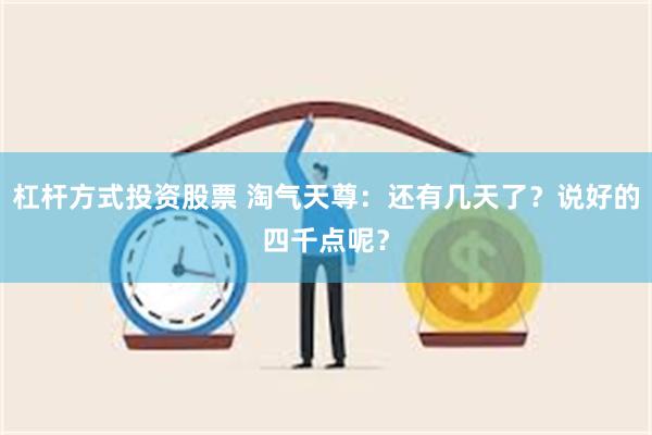 杠杆方式投资股票 淘气天尊：还有几天了？说好的四千点呢？