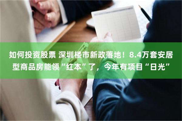 如何投资股票 深圳楼市新政落地！8.4万套安居型商品房能领“