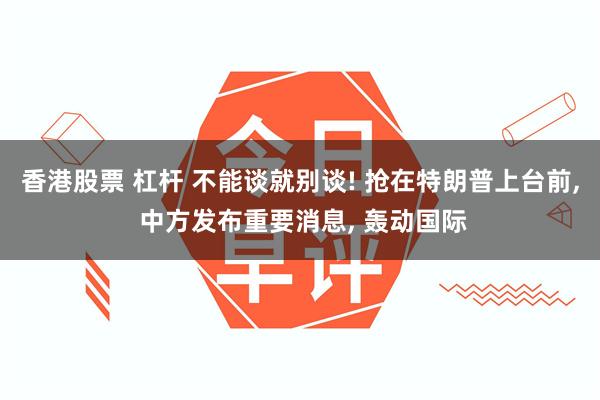 香港股票 杠杆 不能谈就别谈! 抢在特朗普上台前, 中方发布重要消息, 轰动国际