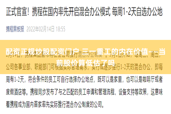 配资正规炒股配资门户 三一重工的内在价值——当前股价算低估了吗