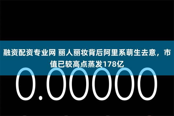 融资配资专业网 丽人丽妆背后阿里系萌生去意，市值已较高点蒸发178亿