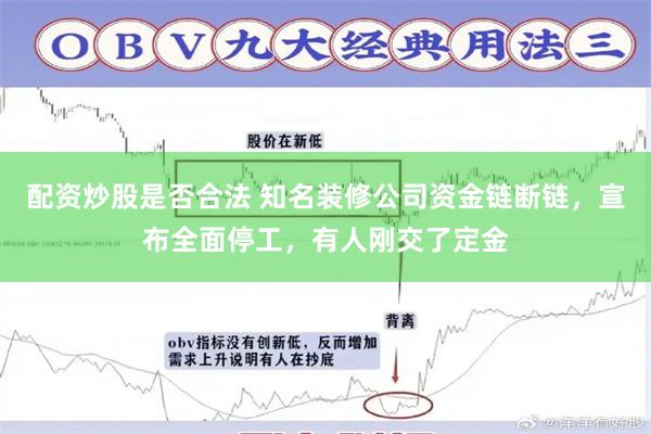 配资炒股是否合法 知名装修公司资金链断链，宣布全面停工，有人刚交了定金