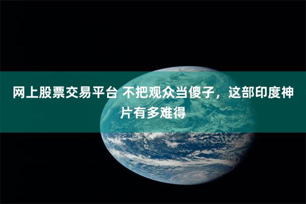 网上股票交易平台 不把观众当傻子，这部印度神片有多难得