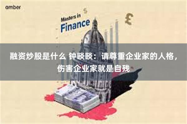 融资炒股是什么 钟睒睒：请尊重企业家的人格，伤害企业家就是自残