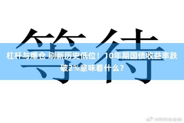 杠杆与爆仓 刷新历史低位！10年期国债收益率跌破2%意味着什么？