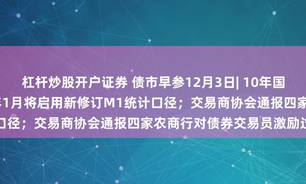 杠杆炒股开户证券 债市早参12月3日| 10年国债收益率下破2.0%；明年1月将启用新修订M1统计口径；交易商协会通报四家农商行对债券交易员激励过度