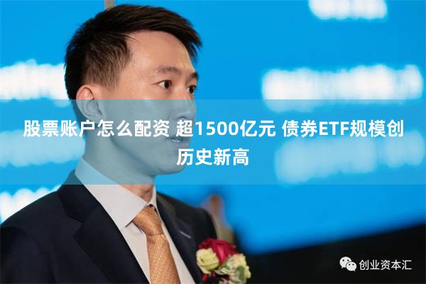 股票账户怎么配资 超1500亿元 债券ETF规模创历史新高