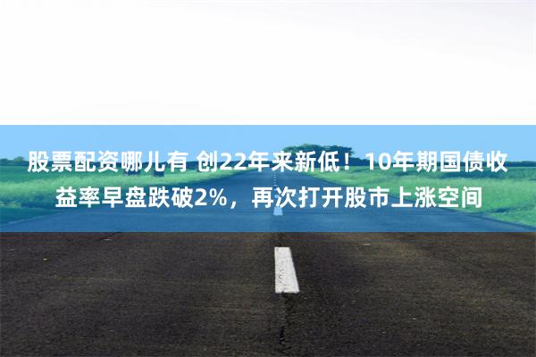 股票配资哪儿有 创22年来新低！10年期国债收益率早盘跌破2%，再次打开股市上涨空间