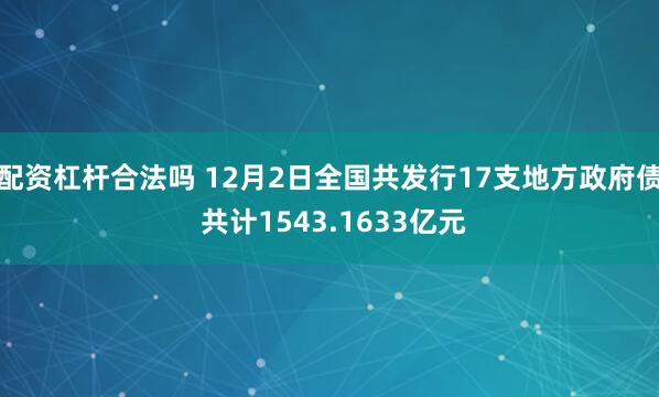 配资杠杆合法吗 12月2日全国共发行17支地方政府债 共计1543.1633亿元