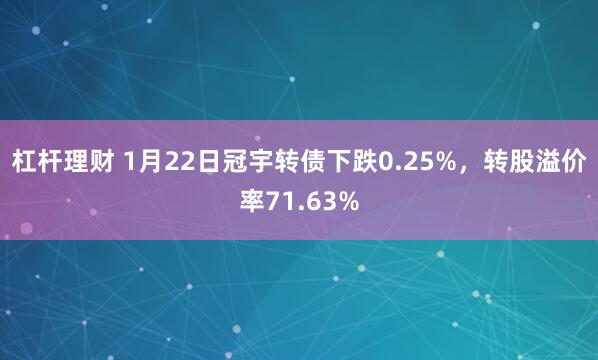 杠杆理财 1月22日冠宇转债下跌0.25%，转股溢价率71.63%