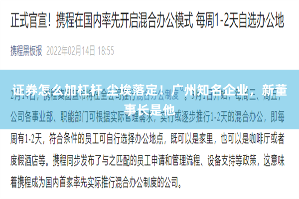 证券怎么加杠杆 尘埃落定！广州知名企业，新董事长是他