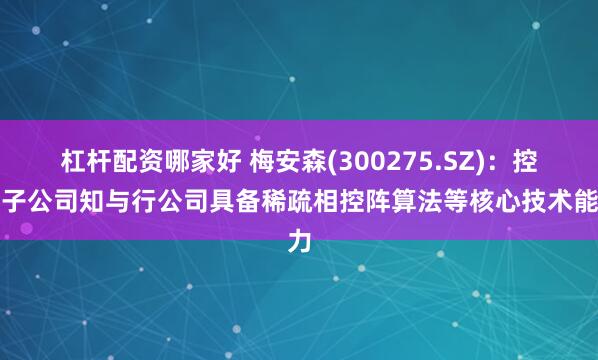 杠杆配资哪家好 梅安森(300275.SZ)：控股子公司知与行公司具备稀疏相控阵算法等核心技术能力