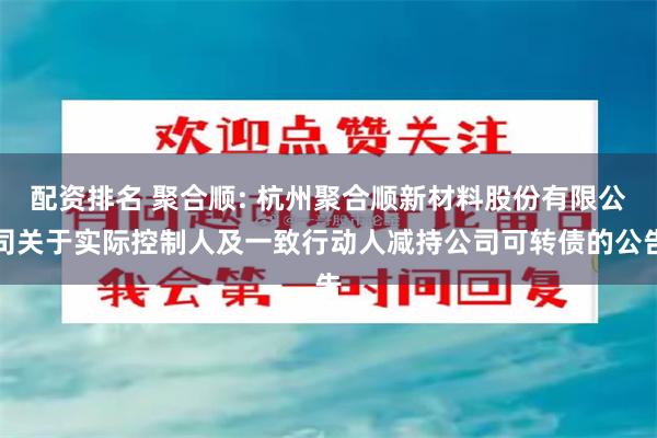 配资排名 聚合顺: 杭州聚合顺新材料股份有限公司关于实际控制人及一致行动人减持公司可转债的公告