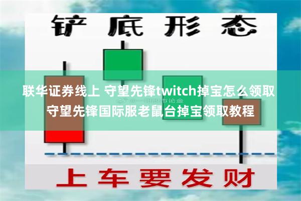 联华证券线上 守望先锋twitch掉宝怎么领取 守望先锋国际服老鼠台掉宝领取教程