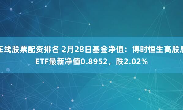 在线股票配资排名 2月28日基金净值：博时恒生高股息ETF最新净值0.8952，跌2.02%