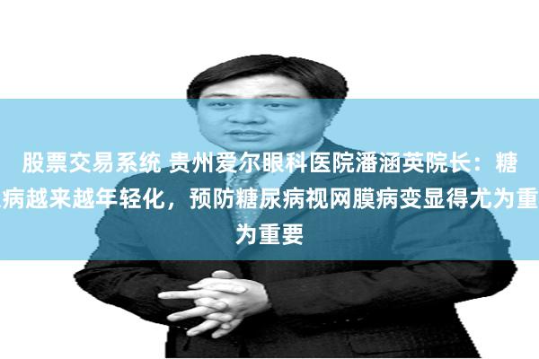 股票交易系统 贵州爱尔眼科医院潘涵英院长：糖尿病越来越年轻化，预防糖尿病视网膜病变显得尤为重要