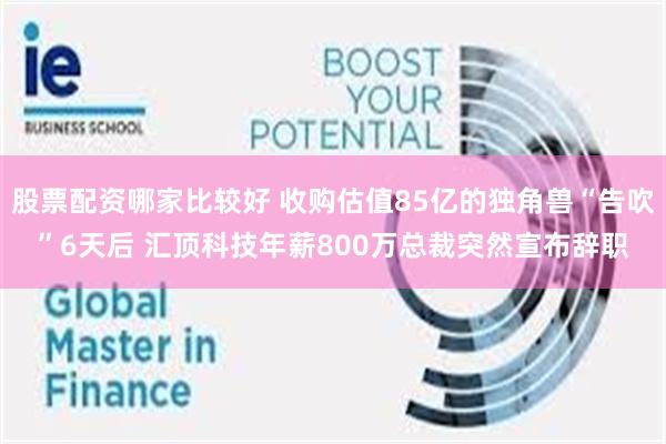 股票配资哪家比较好 收购估值85亿的独角兽“告吹”6天后 汇顶科技年薪800万总裁突然宣布辞职